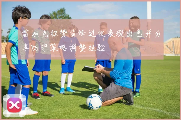 雷迪克称赞黄蜂进攻表现出色并分享防守策略调整经验