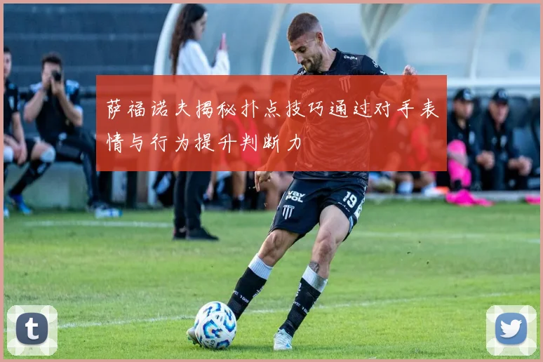 萨福诺夫揭秘扑点技巧通过对手表情与行为提升判断力