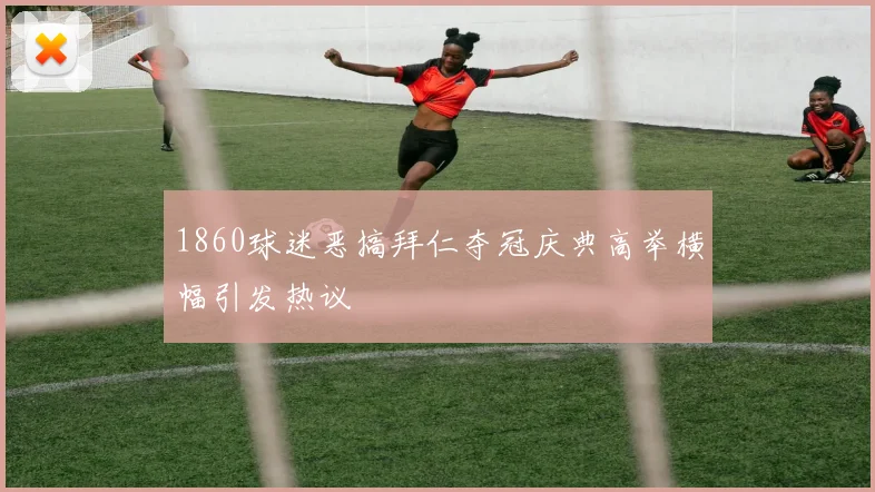 1860球迷恶搞拜仁夺冠庆典高举横幅引发热议
