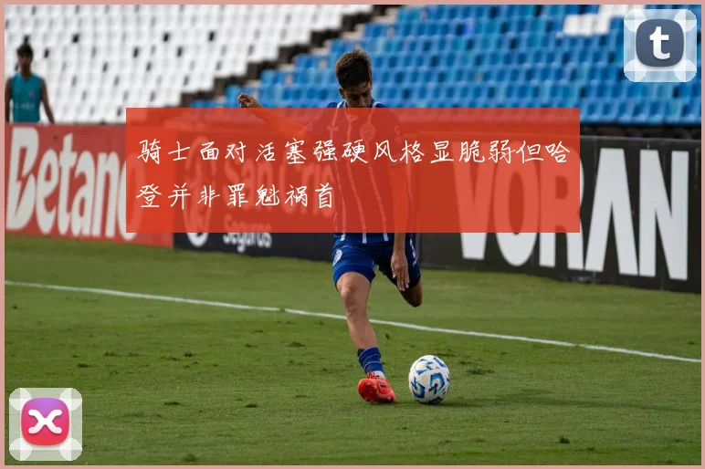 骑士面对活塞强硬风格显脆弱但哈登并非罪魁祸首