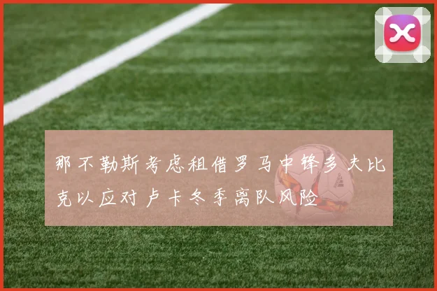 那不勒斯考虑租借罗马中锋多夫比克以应对卢卡冬季离队风险