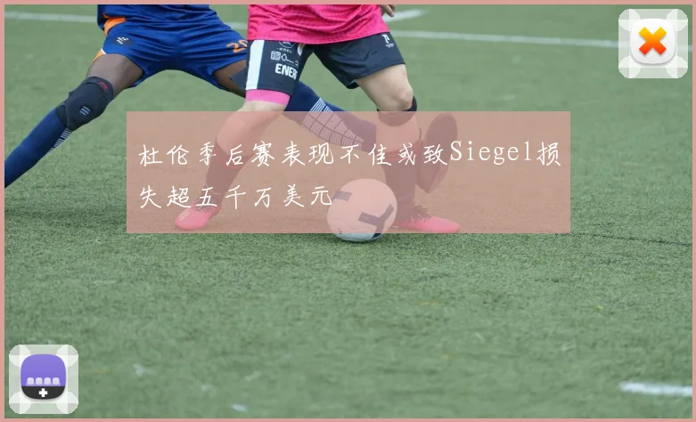 杜伦季后赛表现不佳或致Siegel损失超五千万美元