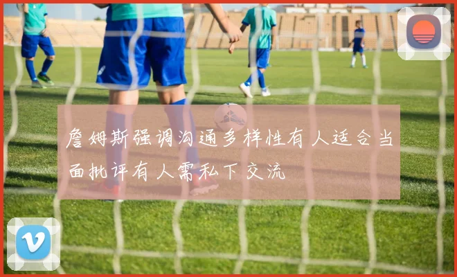 詹姆斯强调沟通多样性有人适合当面批评有人需私下交流