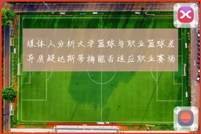 媒体人分析大学篮球与职业篮球差异质疑达斯蒂梅能否适应职业赛场