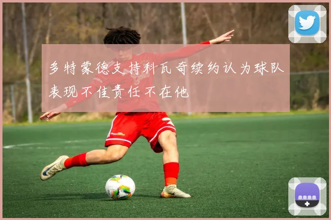 多特蒙德支持科瓦奇续约认为球队表现不佳责任不在他