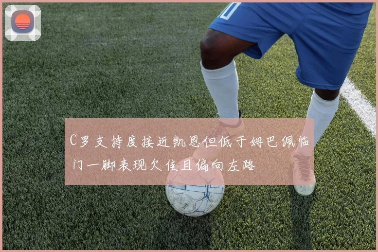 C罗支持度接近凯恩但低于姆巴佩临门一脚表现欠佳且偏向左路
