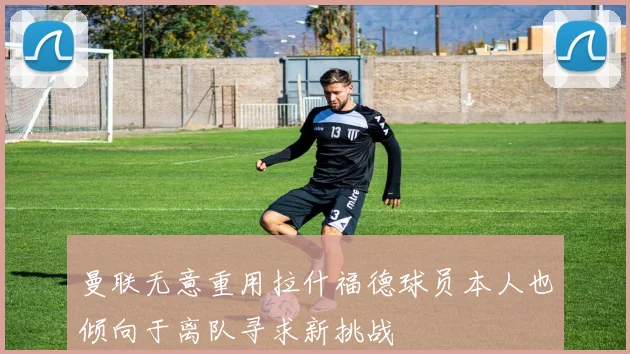 曼联无意重用拉什福德球员本人也倾向于离队寻求新挑战