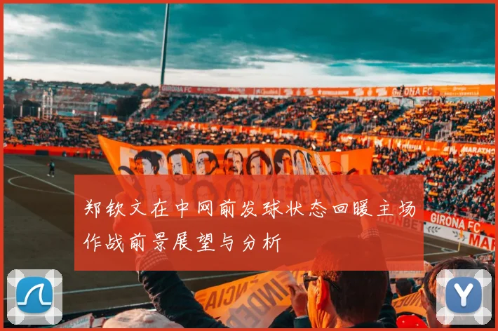 郑钦文在中网前发球状态回暖主场作战前景展望与分析